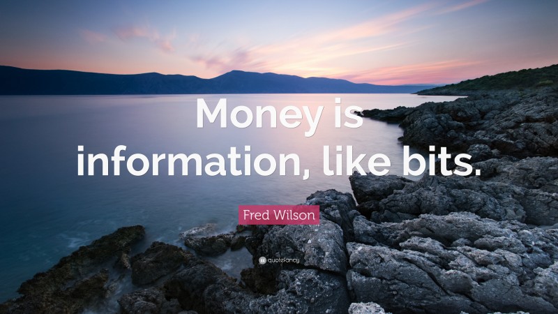 Fred Wilson Quote: “Money is information, like bits.”