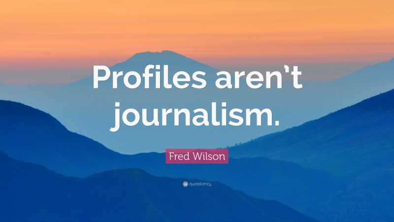 Fred Wilson Quote: “Profiles aren’t journalism.”