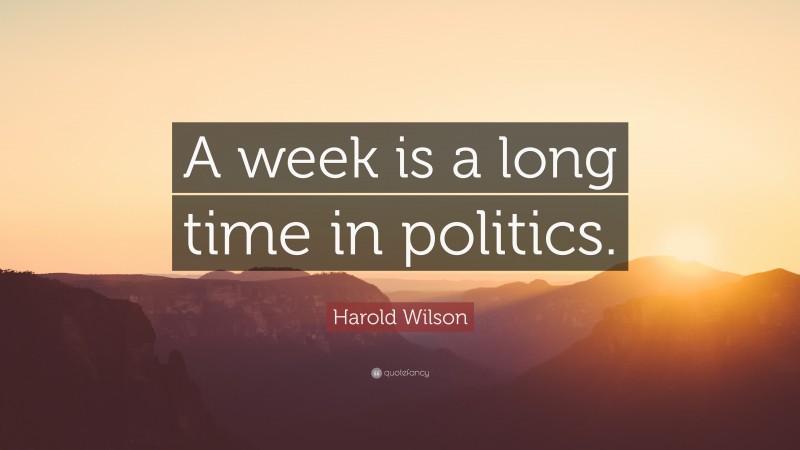 Harold Wilson Quote: “A week is a long time in politics.”