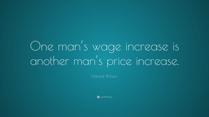 Harold Wilson Quote: “One man’s wage increase is another man’s price increase.”