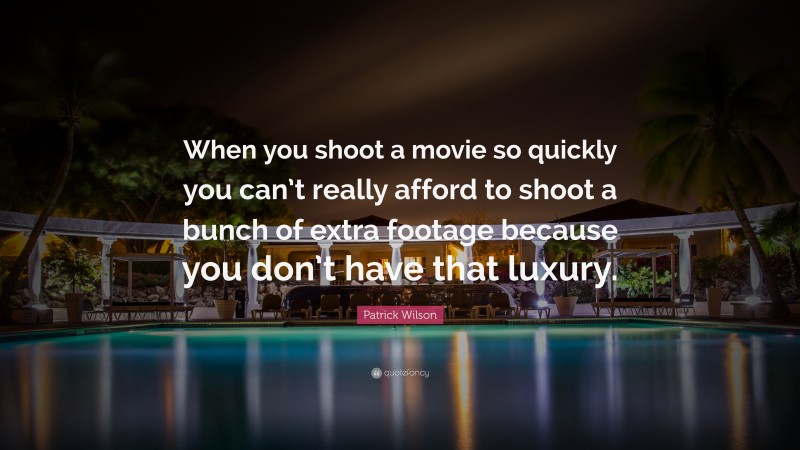 Patrick Wilson Quote: “When you shoot a movie so quickly you can’t really afford to shoot a bunch of extra footage because you don’t have that luxury.”