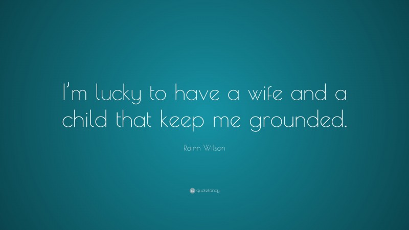 Rainn Wilson Quote: “I’m lucky to have a wife and a child that keep me grounded.”