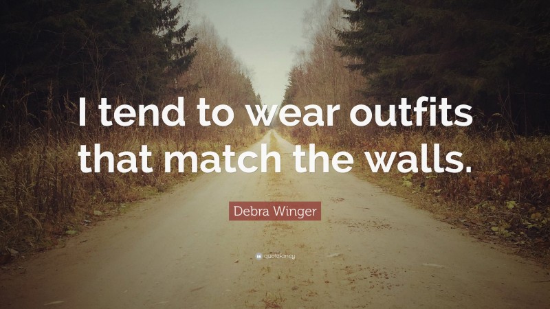 Debra Winger Quote: “I tend to wear outfits that match the walls.”