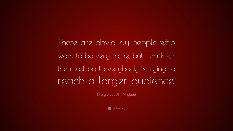 Mary Elizabeth Winstead Quote: “There are obviously people who want to be very niche, but I think for the most part everybody is trying to reach a larger audience.”
