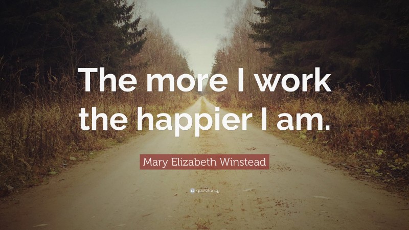 Mary Elizabeth Winstead Quote: “The more I work the happier I am.”