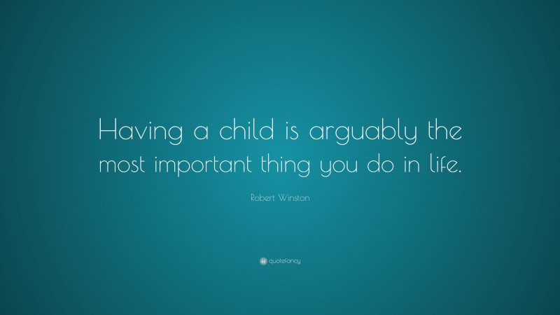 Robert Winston Quote: “Having a child is arguably the most important thing you do in life.”