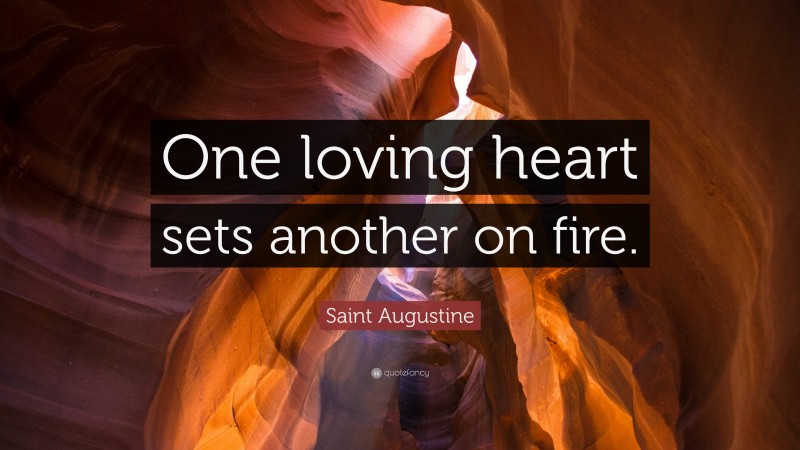 Saint Augustine Quote: “One loving heart sets another on fire.”