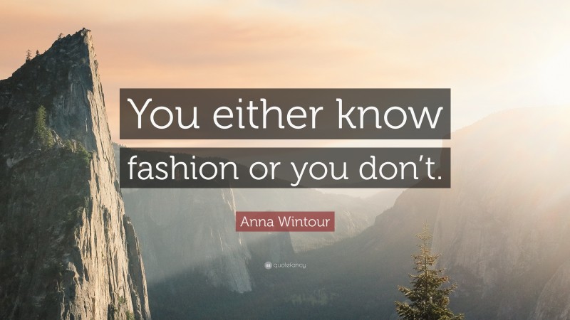 Anna Wintour Quote: “You either know fashion or you don’t.”