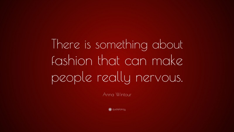 Anna Wintour Quote: “There is something about fashion that can make people really nervous.”