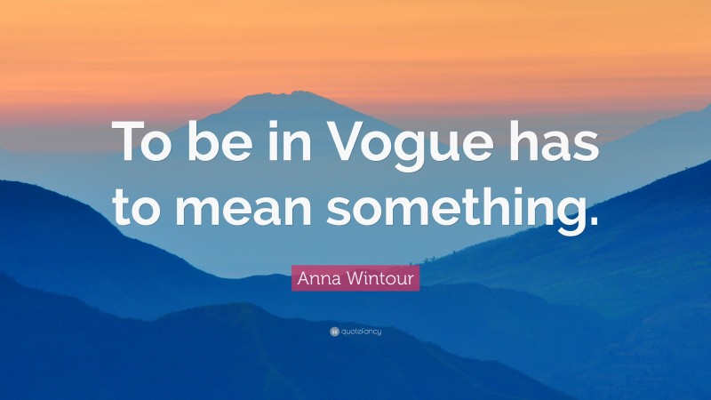 Anna Wintour Quote: “To be in Vogue has to mean something.”