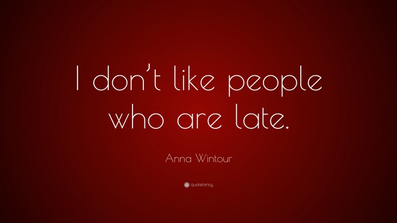 Anna Wintour Quote: “I don’t like people who are late.”