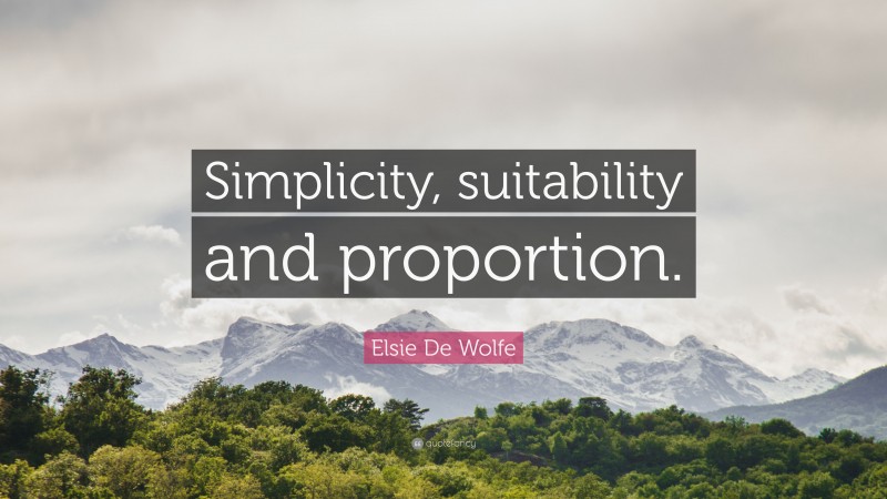 Elsie De Wolfe Quote: “Simplicity, suitability and proportion.”
