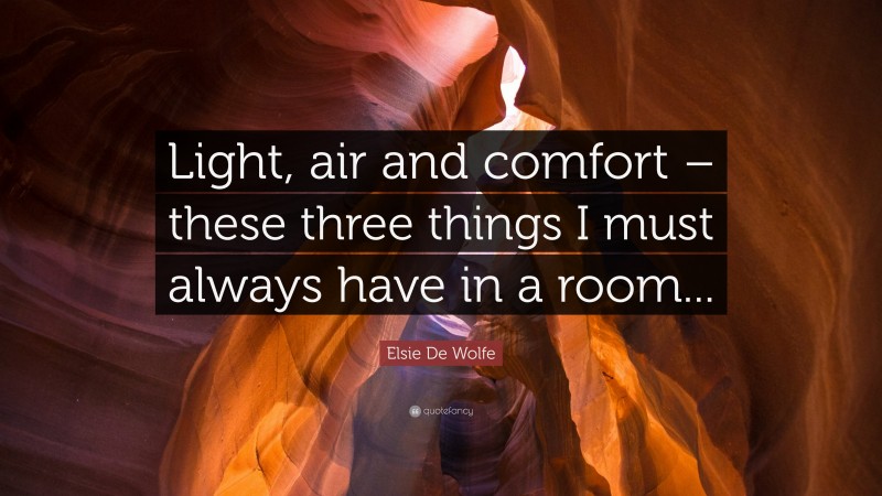 Elsie De Wolfe Quote: “Light, air and comfort – these three things I must always have in a room...”