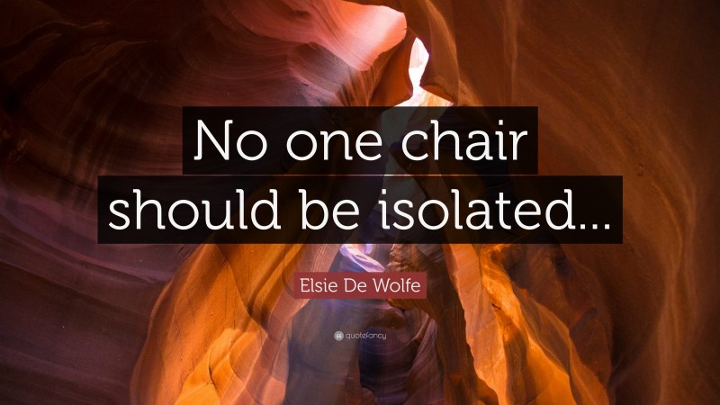 Elsie De Wolfe Quote: “No one chair should be isolated...”