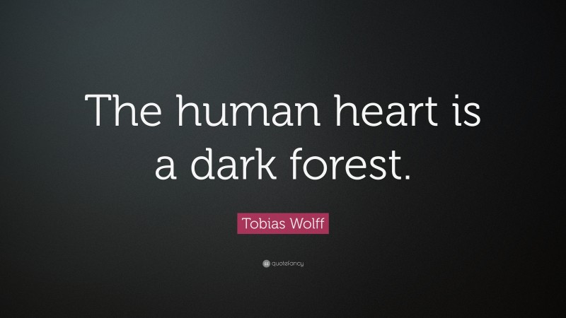 Tobias Wolff Quote: “The human heart is a dark forest.”