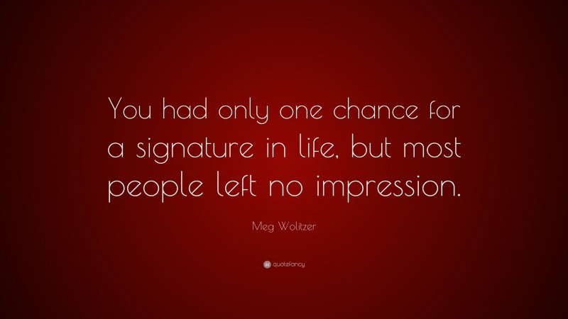 Meg Wolitzer Quote: “You had only one chance for a signature in life, but most people left no impression.”
