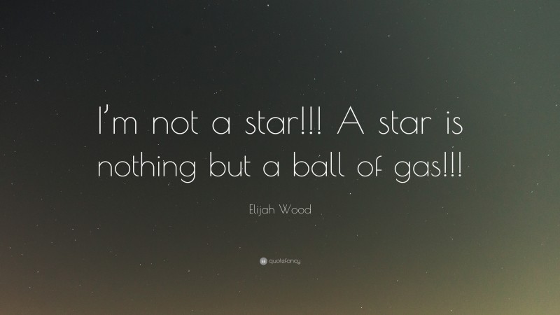 Elijah Wood Quote: “I’m not a star!!! A star is nothing but a ball of gas!!!”