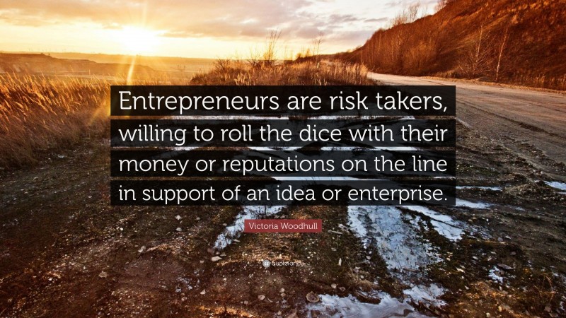 Victoria Woodhull Quote: “Entrepreneurs are risk takers, willing to roll the dice with their money or reputations on the line in support of an idea or enterprise.”