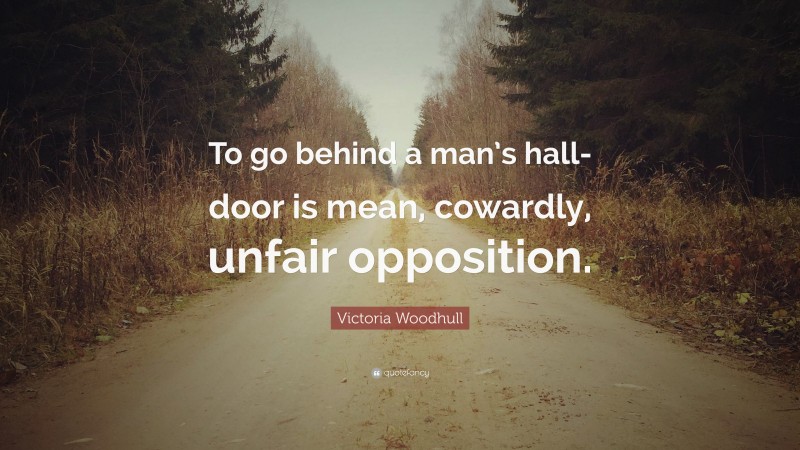 Victoria Woodhull Quote: “To go behind a man’s hall-door is mean, cowardly, unfair opposition.”