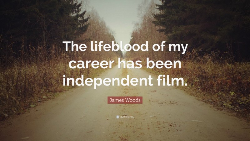 James Woods Quote: “The lifeblood of my career has been independent film.”
