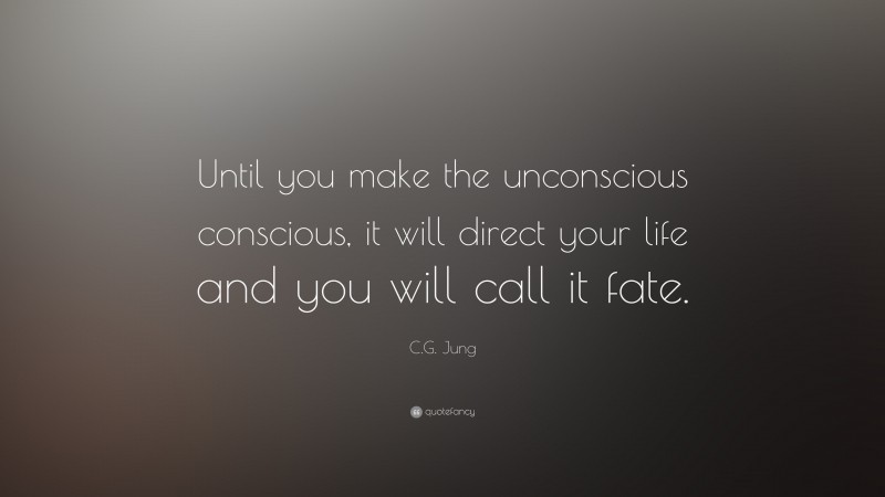 C.G. Jung Quote: “Until you make the unconscious conscious, it will direct your life and you will call it fate.”