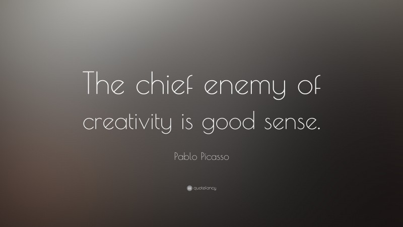 Pablo Picasso Quote: “The chief enemy of creativity is good sense.”