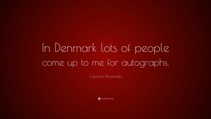 Caroline Wozniacki Quote: “In Denmark lots of people come up to me for autographs.”