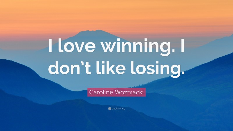 Caroline Wozniacki Quote: “I love winning. I don’t like losing.”