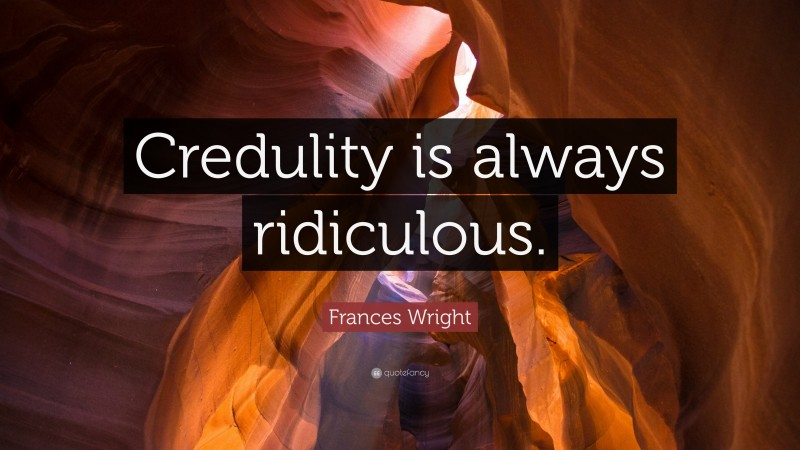 Frances Wright Quote: “Credulity is always ridiculous.”