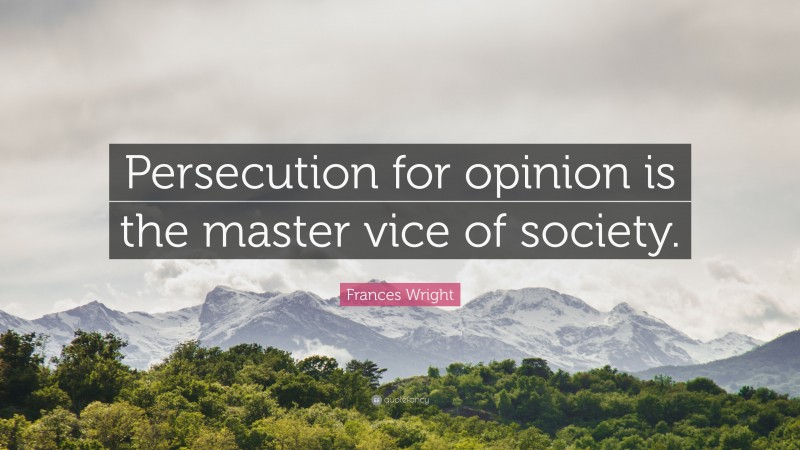 Frances Wright Quote: “Persecution for opinion is the master vice of society.”