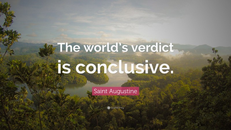 Saint Augustine Quote: “The world’s verdict is conclusive.”