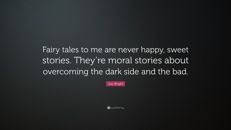 Joe Wright Quote: “Fairy tales to me are never happy, sweet stories. They’re moral stories about overcoming the dark side and the bad.”