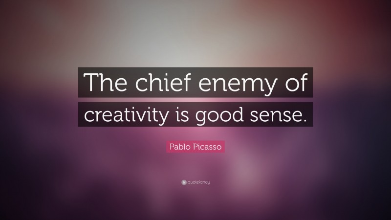 Pablo Picasso Quote: “The chief enemy of creativity is good sense.”