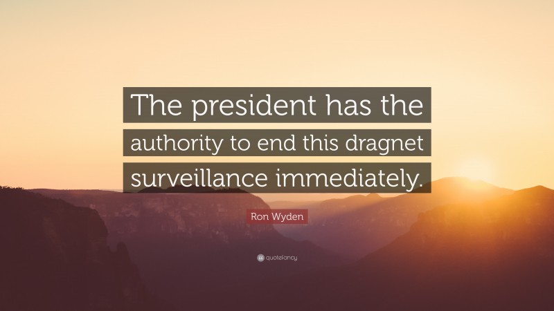 Ron Wyden Quote: “The president has the authority to end this dragnet surveillance immediately.”
