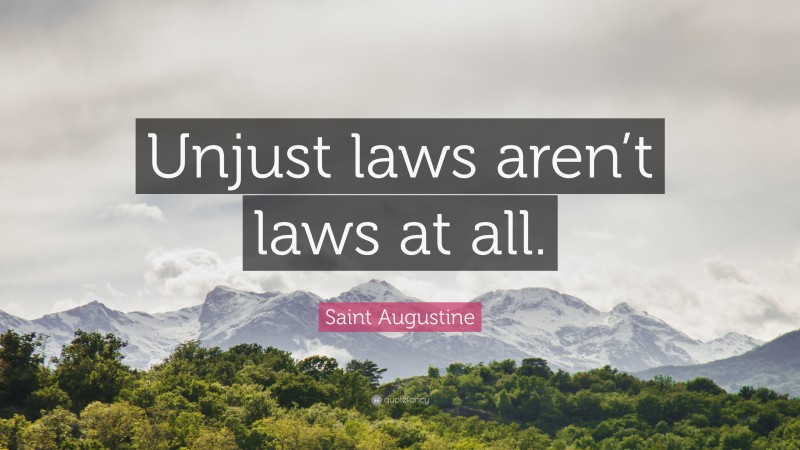 Saint Augustine Quote: “Unjust laws aren’t laws at all.”
