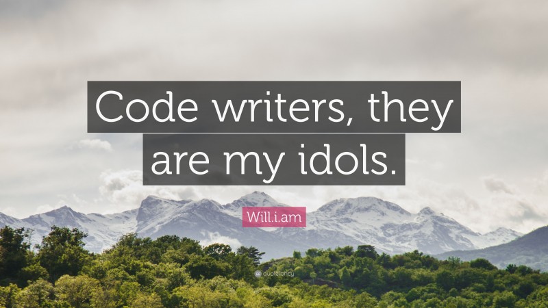 Will.i.am Quote: “Code writers, they are my idols.”