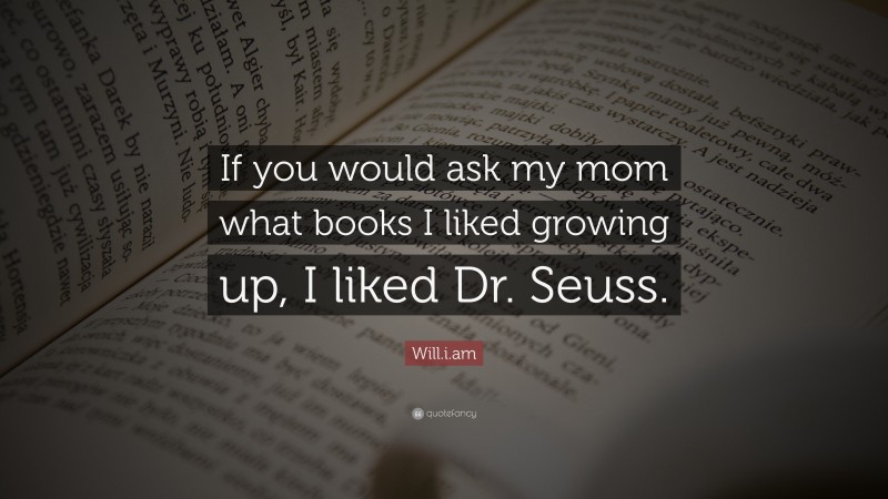Will.i.am Quote: “If you would ask my mom what books I liked growing up, I liked Dr. Seuss.”