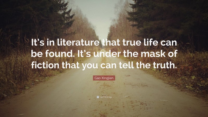 Gao Xingjian Quote: “It’s in literature that true life can be found. It’s under the mask of fiction that you can tell the truth.”