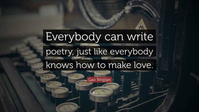 Gao Xingjian Quote: “Everybody can write poetry, just like everybody knows how to make love.”