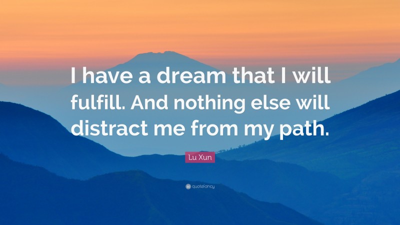 Lu Xun Quote: “I have a dream that I will fulfill. And nothing else will distract me from my path.”