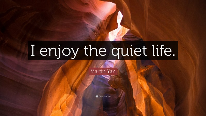 Martin Yan Quote: “I enjoy the quiet life.”