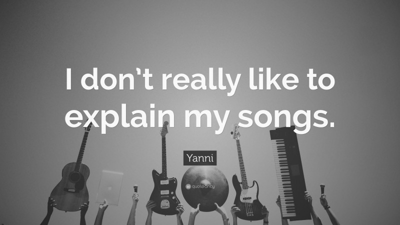 Yanni Quote: “I don’t really like to explain my songs.”