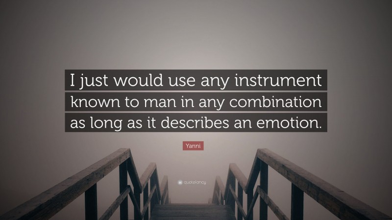 Yanni Quote: “I just would use any instrument known to man in any combination as long as it describes an emotion.”