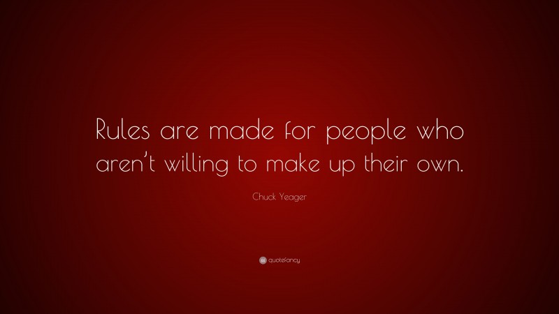 Chuck Yeager Quote: “Rules are made for people who aren’t willing to make up their own.”