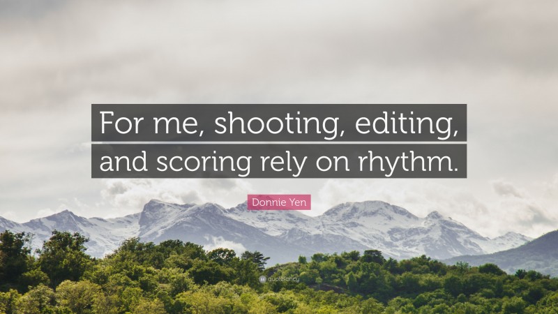 Donnie Yen Quote: “For me, shooting, editing, and scoring rely on rhythm.”