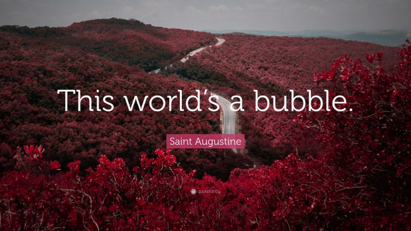 Saint Augustine Quote: “This world’s a bubble.”