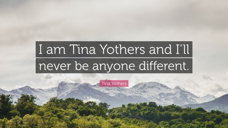 Tina Yothers Quote: “I am Tina Yothers and I’ll never be anyone different.”