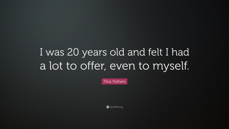 Tina Yothers Quote: “I was 20 years old and felt I had a lot to offer, even to myself.”