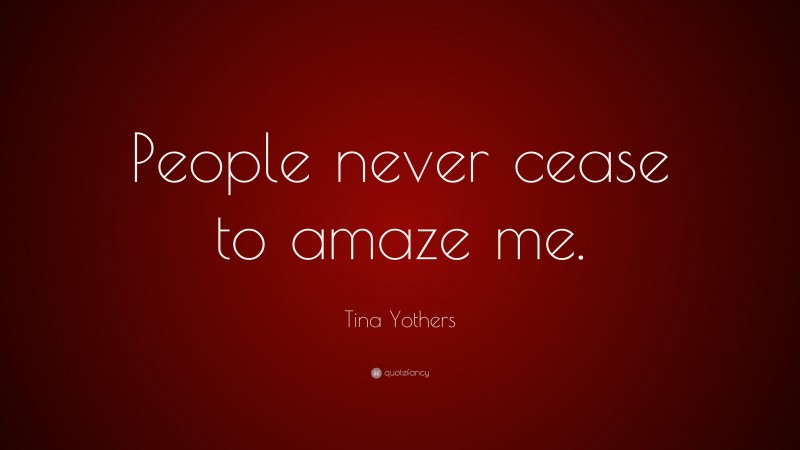 Tina Yothers Quote: “People never cease to amaze me.”