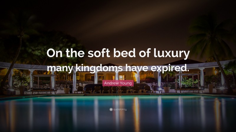 Andrew Young Quote: “On the soft bed of luxury many kingdoms have expired.”